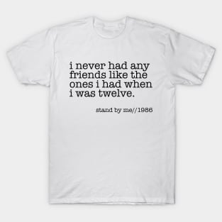 I never had any friends like the ones I had when I was twelve T-Shirt